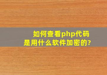 如何查看php代码是用什么软件加密的?