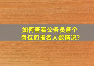 如何查看公务员各个岗位的报名人数情况?