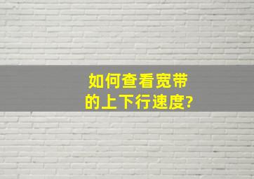 如何查看宽带的上下行速度?