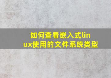 如何查看嵌入式linux使用的文件系统类型