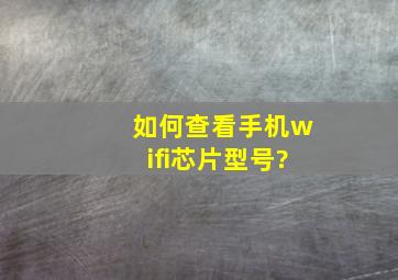 如何查看手机wifi芯片型号?