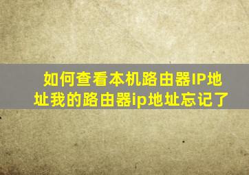 如何查看本机路由器IP地址,我的路由器ip地址忘记了