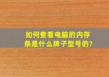 如何查看电脑的内存条是什么牌子型号的?