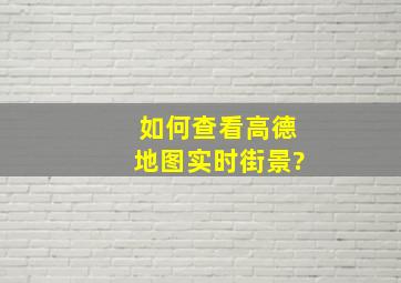 如何查看高德地图实时街景?