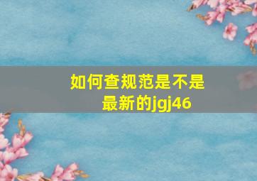 如何查规范是不是最新的jgj46