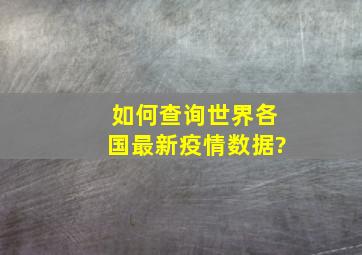 如何查询世界各国最新疫情数据?