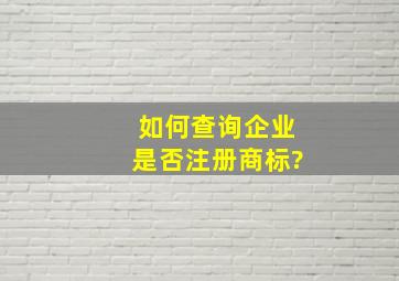 如何查询企业是否注册商标?