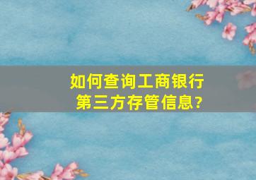 如何查询工商银行第三方存管信息?