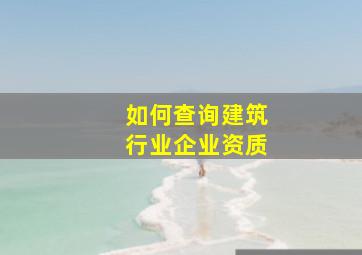 如何查询建筑行业企业资质(