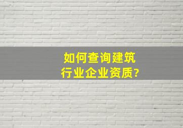 如何查询建筑行业企业资质?