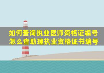 如何查询执业医师资格证编号 怎么查助理执业资格证书编号