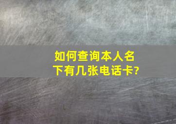 如何查询本人名下有几张电话卡?