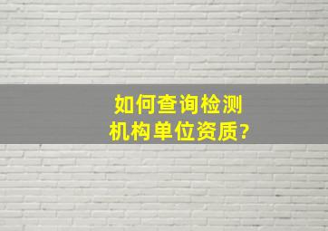 如何查询检测机构单位资质?