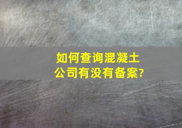 如何查询混凝土公司有没有备案?