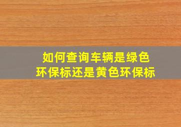 如何查询车辆是绿色环保标还是黄色环保标