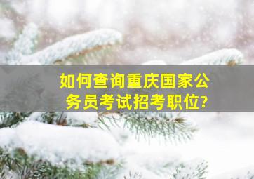 如何查询重庆国家公务员考试招考职位?