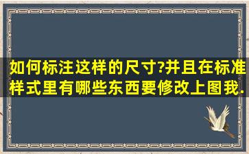 如何标注这样的尺寸?并且在标准样式里有哪些东西要修改(上图)。我...