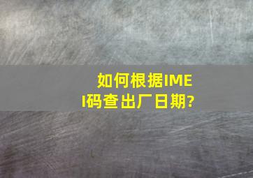 如何根据IMEI码查出厂日期?