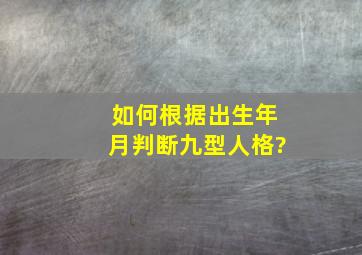 如何根据出生年月判断九型人格?