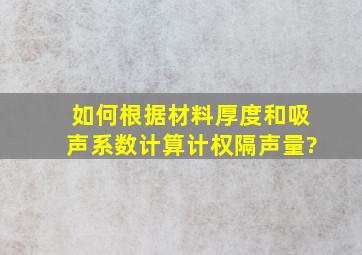 如何根据材料厚度和吸声系数计算计权隔声量?