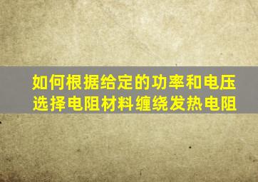 如何根据给定的功率和电压 选择电阻材料缠绕发热电阻