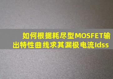 如何根据耗尽型MOSFET输出特性曲线求其漏极电流Idss