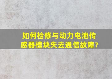 如何检修与动力电池传感器模块失去通信故障?