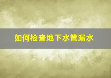 如何检查地下水管漏水