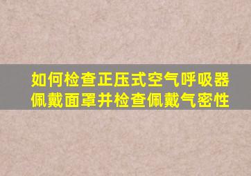 如何检查正压式空气呼吸器佩戴面罩并检查佩戴气密性