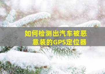 如何检测出汽车被恶意装的GPS定位器