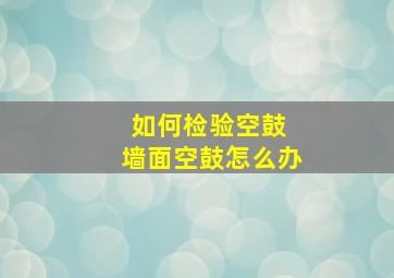 如何检验空鼓 墙面空鼓怎么办