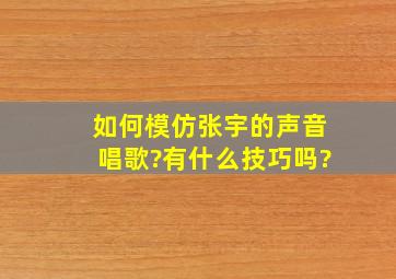 如何模仿张宇的声音唱歌?有什么技巧吗?