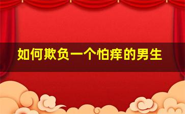 如何欺负一个怕痒的男生(