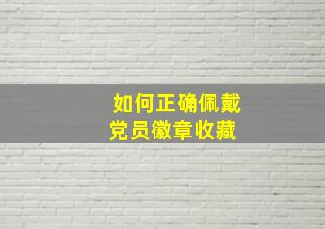 如何正确佩戴党员徽章(收藏) 