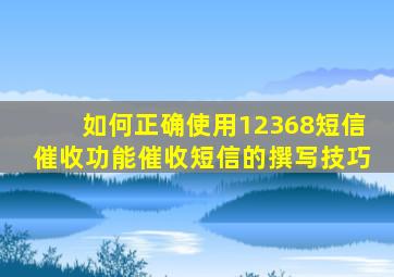 如何正确使用12368短信催收功能,催收短信的撰写技巧