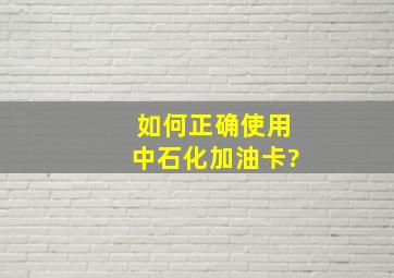 如何正确使用中石化加油卡?