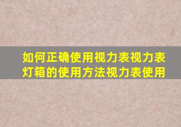 如何正确使用视力表视力表灯箱的使用方法视力表使用