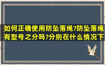 如何正确使用防坠落绳?防坠落绳有型号之分吗?分别在什么情况下适用?