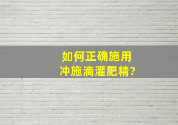 如何正确施用冲施滴灌肥精?