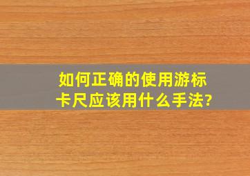 如何正确的使用游标卡尺,应该用什么手法?