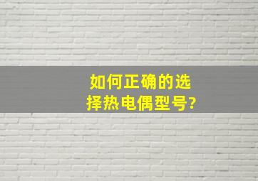 如何正确的选择热电偶型号?