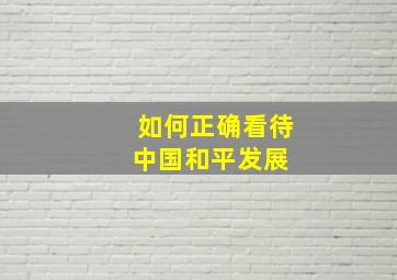 如何正确看待中国和平发展 