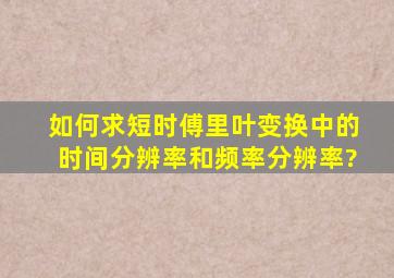 如何求短时傅里叶变换中的时间分辨率和频率分辨率?