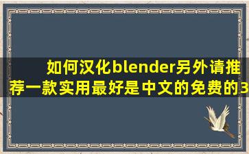 如何汉化blender,另外请推荐一款实用最好是中文的免费的3D设计软件