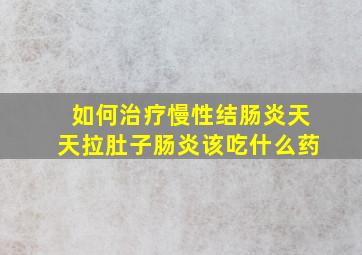 如何治疗慢性结肠炎(天天拉肚子肠炎该吃什么药(