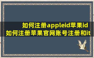 如何注册appleid苹果id如何注册苹果官网账号注册和itunes注册法