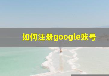 如何注册google账号