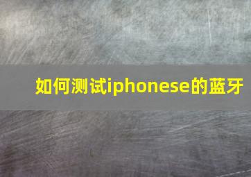 如何测试iphonese的蓝牙