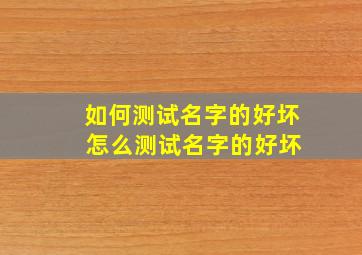 如何测试名字的好坏 怎么测试名字的好坏