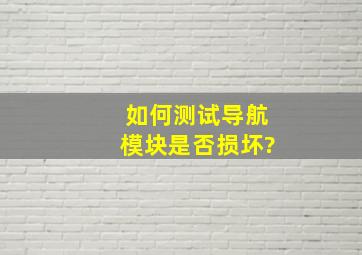 如何测试导航模块是否损坏?